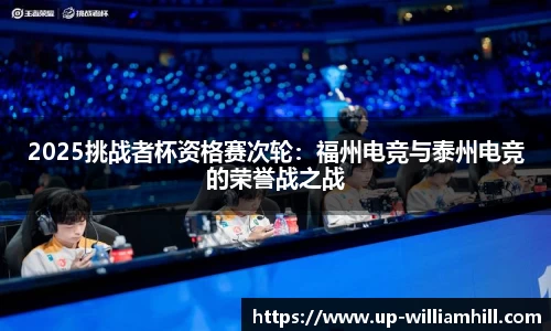 2025挑战者杯资格赛次轮：福州电竞与泰州电竞的荣誉战之战