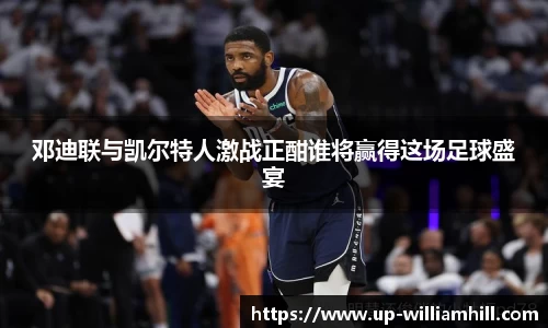 邓迪联与凯尔特人激战正酣谁将赢得这场足球盛宴
